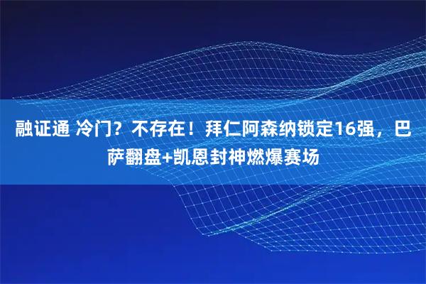 融证通 冷门？不存在！拜仁阿森纳锁定16强，巴萨翻盘+凯恩封神燃爆赛场