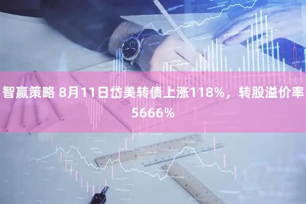 智赢策略 8月11日岱美转债上涨118%，转股溢价率5666%