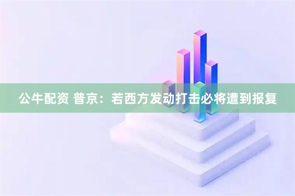 公牛配资 普京：若西方发动打击必将遭到报复